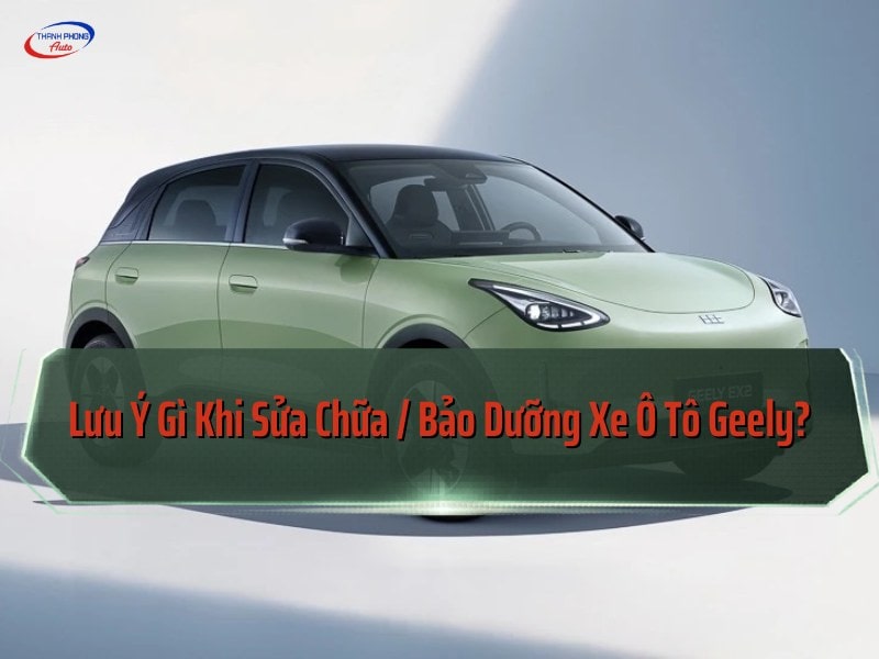 lưu ý sửa, bảo dưỡng xe ô tô geely