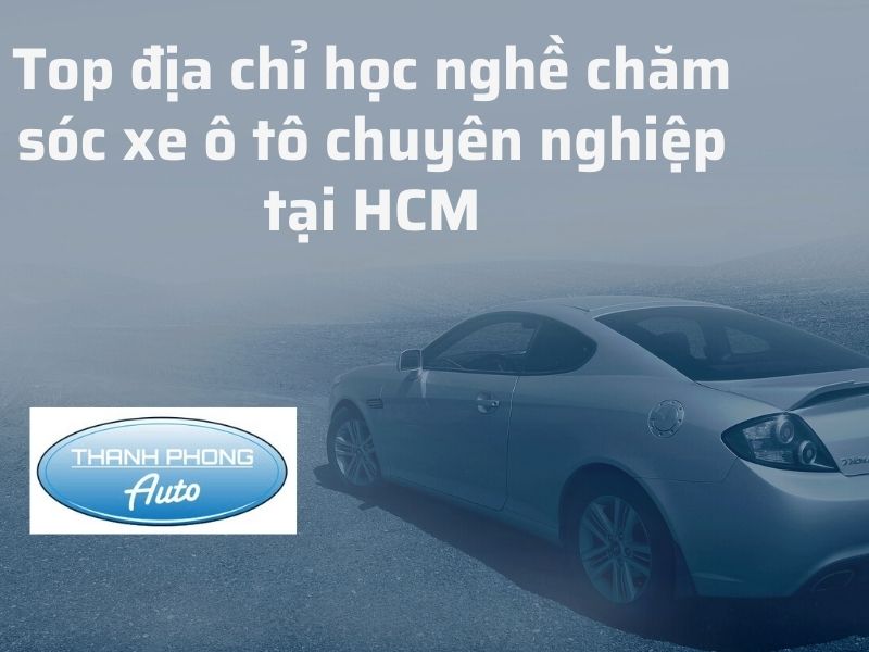 Top Nơi Học Nghề Chăm Sóc Xe Ô Tô Tốt Nhất HCM