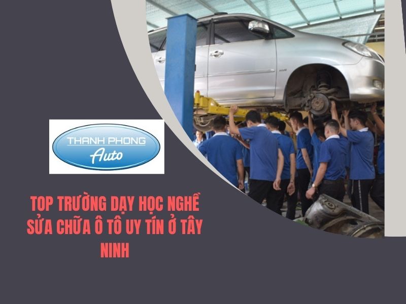 TOP Trường Dạy Học Nghề Sửa Chữa Ô Tô Uy Tín Ở Tây Ninh