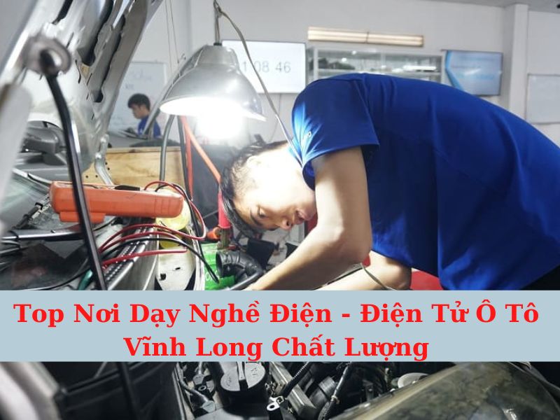 Top Nơi Dạy Nghề Điện - Điện Tử Ô Tô Vĩnh Long Chất Lượng