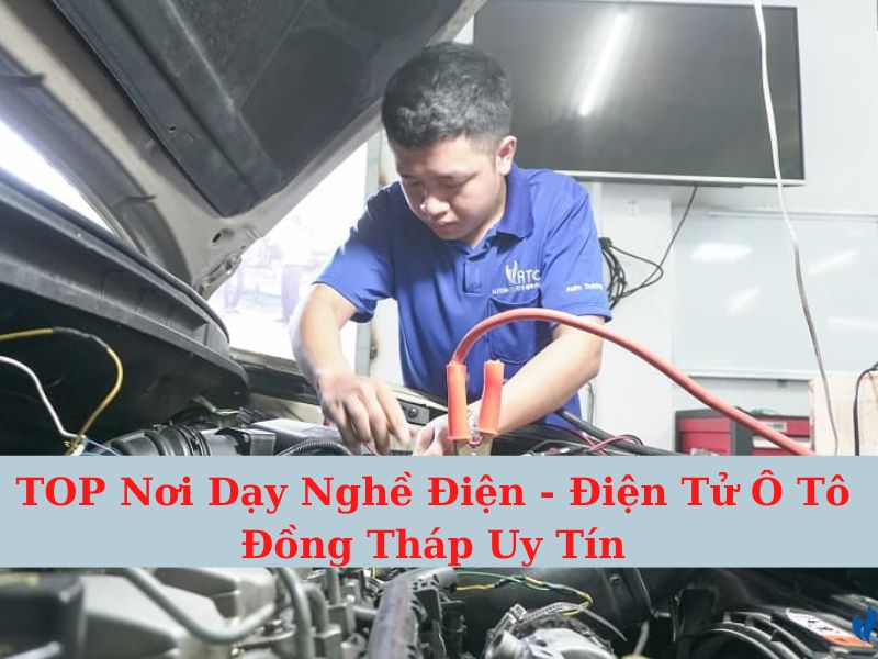TOP Nơi Dạy Nghề Điện - Điện Tử Ô Tô Đồng Tháp Uy Tín