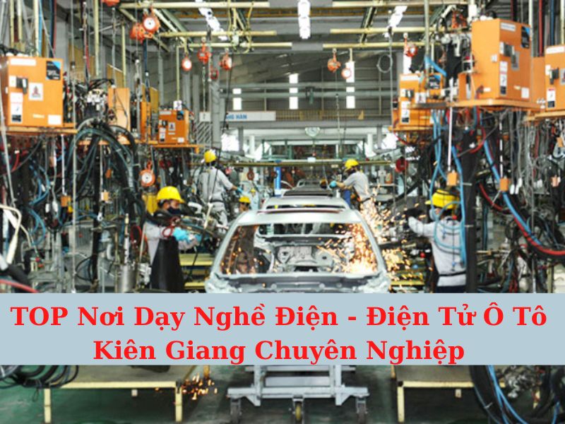 TOP Nơi Dạy Nghề Điện - Điện Tử Ô Tô Kiên Giang Chuyên Nghiệp