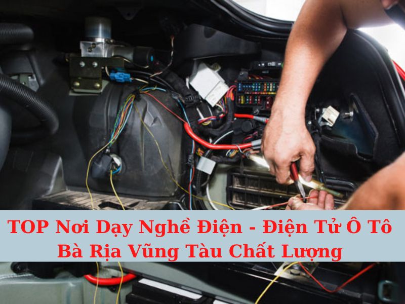 TOP Nơi Dạy Nghề Điện - Điện Tử Ô Tô Bà Rịa Vũng Tàu Chất Lượng