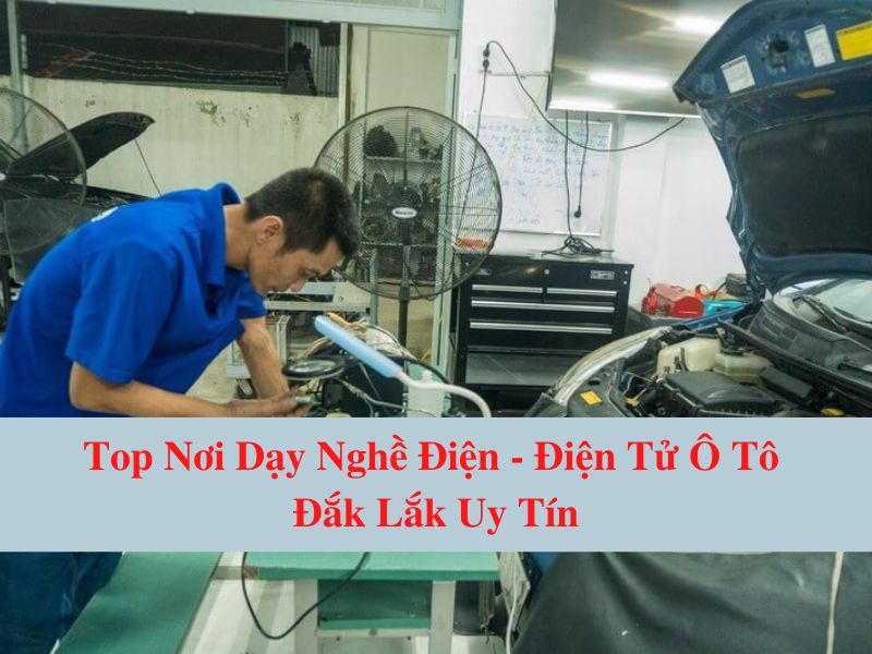Top Nơi Dạy Nghề Điện - Điện Tử Ô Tô Đắk Lắk Uy Tín