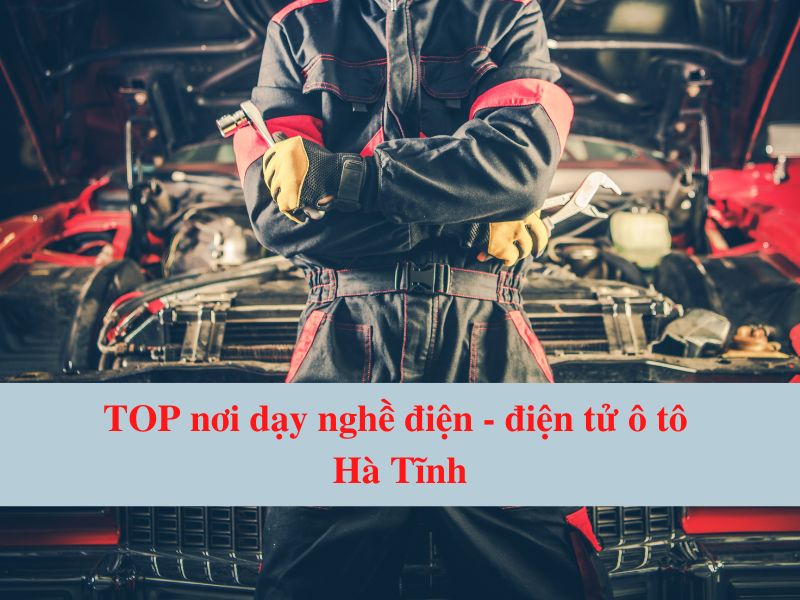 Top Nơi Dạy Nghề Điện - Điện Tử Ô Tô Hà Tĩnh Uy Tín
