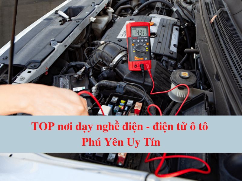 Top Nơi Dạy Nghề Điện - Điện Tử Ô Tô Phú Yên Uy Tín