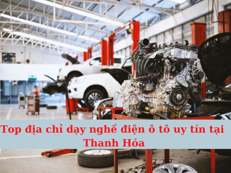 TOP nơi dạy nghề điện - điện tử ô tô Thanh Hóa Uy Tín