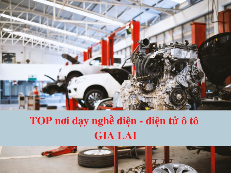 Top Nơi Dạy Nghề Điện - Điện Tử Ô Tô Gia Lai Uy Tín