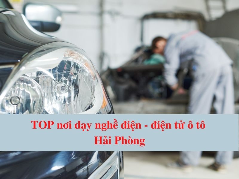 Top Nơi Dạy Nghề Điện - Điện Tử Ô Tô Hải Phòng Uy Tín