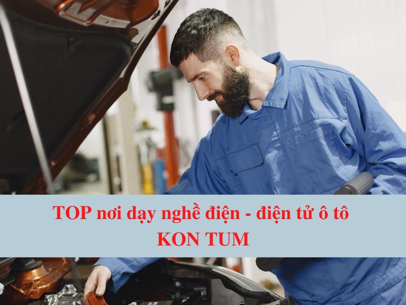 Top Nơi Dạy Nghề Điện - Điện Tử Ô Tô Kon Tum Uy Tín