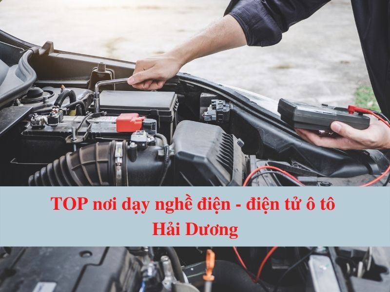 TOP Nơi Dạy Nghề Điện - Điện Tử Ô Tô Hải Dương Uy Tín
