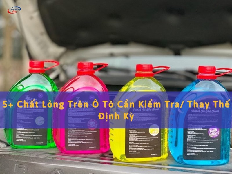 chất lỏng trên ô tô cần thay thế định kỳ