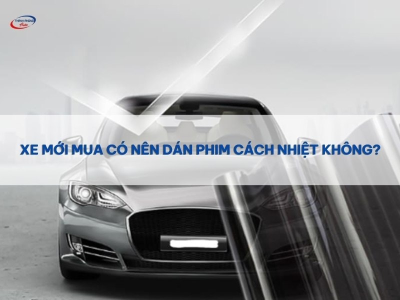xe mới mua có nên dán phim cách nhiệt không