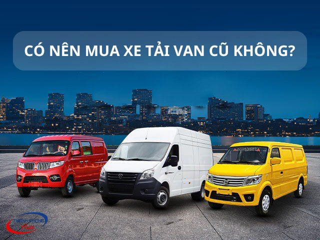 Có nên mua xe tải van cũ không?
