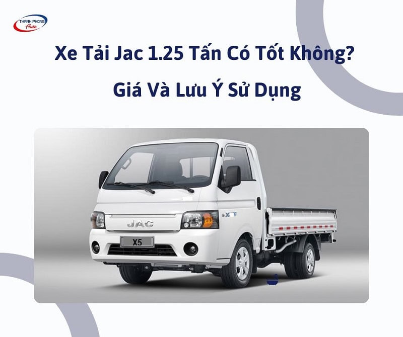 - Xe Tải Jac 1.25 Tấn Có Tốt Không? Giá Và Lưu Ý Sử Dụng