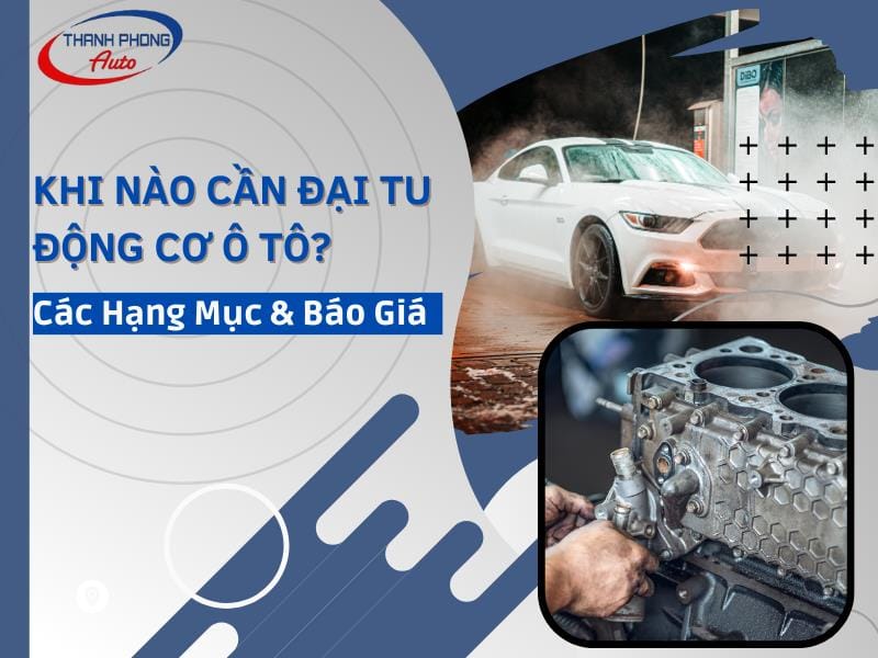 - Khi Nào Cần Đại Tu Động Cơ Ô Tô? Các Hạng Mục & Báo Giá