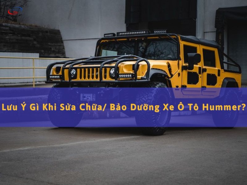 lưu ý sửa bảo dưỡng xe hummer