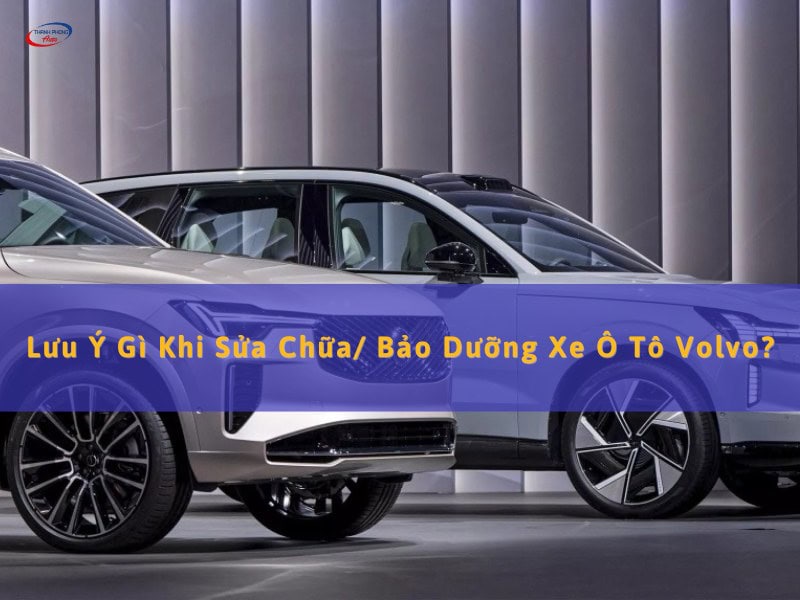 lưu ý khi sửa, bảo dưỡng xe volvo