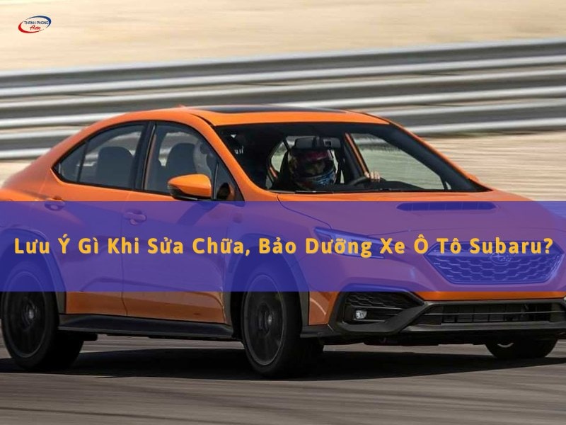 lưu ý khi sửa chữa bảo dưỡng xe subaru