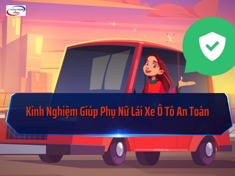 kinh nghiệm giúp phụ nữ lái ô tô an toàn